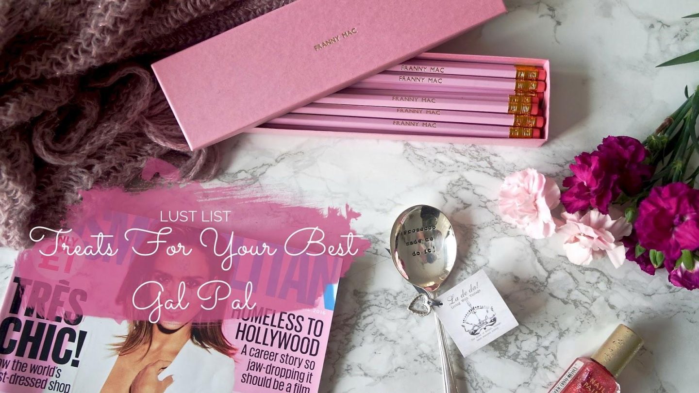 Treats For Your Best Gal Pal || Lust List