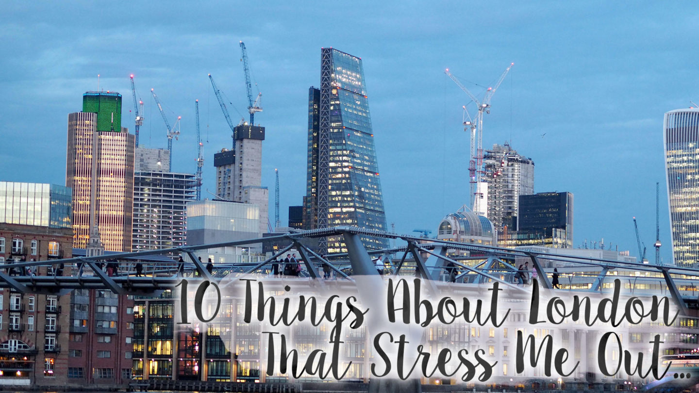 10 Things About Living In London That Stress Me Out || London