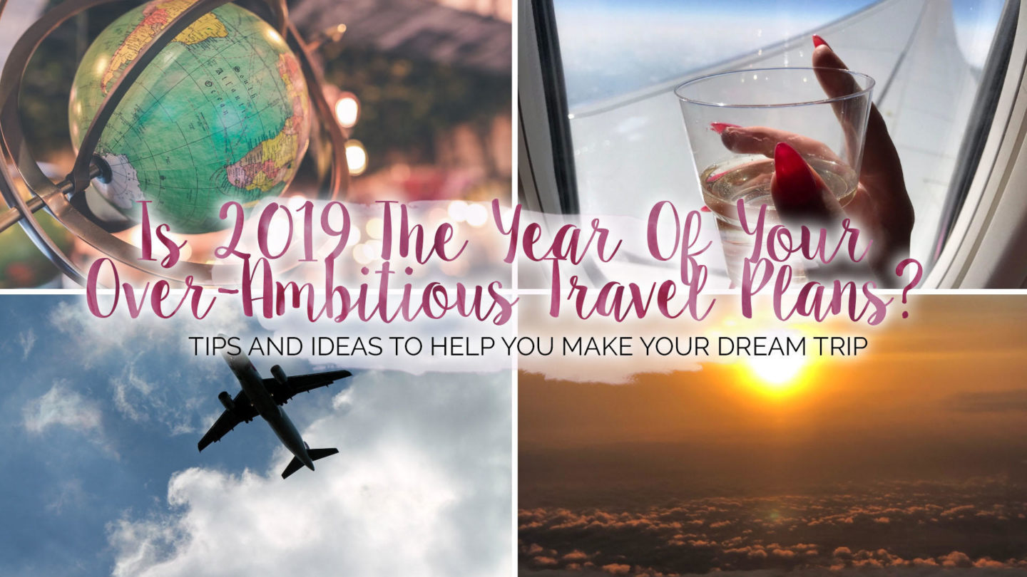 Is 2019 The Year Of Your Over-Ambitious Travel Plans?* || Travel